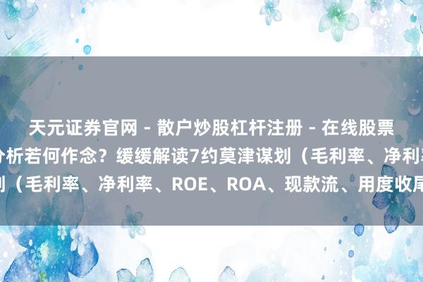 天元证券官网 - 散户炒股杠杆注册 - 在线股票如何配资开户 盈利能力分析若何作念？缓缓解读7约莫津谋划（毛利率、净利率、ROE、ROA、现款流、用度收尾、EPS）