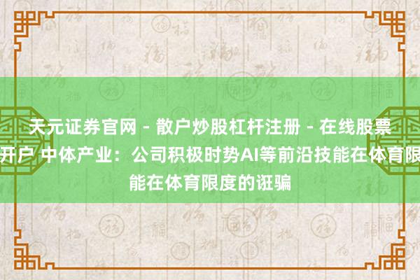 天元证券官网 - 散户炒股杠杆注册 - 在线股票如何配资开户 中体产业：公司积极时势AI等前沿技能在体育限度的诳骗